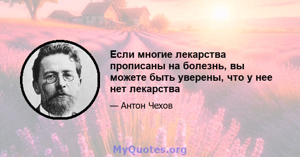 Если многие лекарства прописаны на болезнь, вы можете быть уверены, что у нее нет лекарства