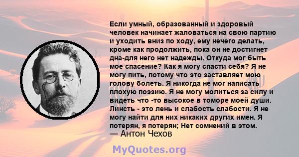 Если умный, образованный и здоровый человек начинает жаловаться на свою партию и уходить вниз по ходу, ему нечего делать, кроме как продолжить, пока он не достигнет дна-для него нет надежды. Откуда мог быть мое