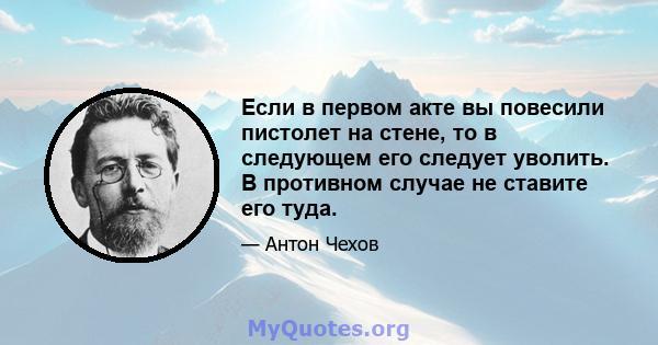 Если в первом акте вы повесили пистолет на стене, то в следующем его следует уволить. В противном случае не ставите его туда.