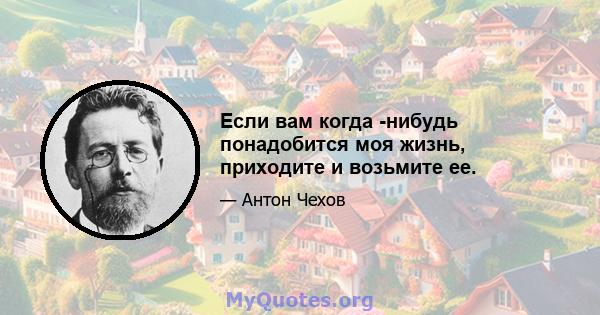 Если вам когда -нибудь понадобится моя жизнь, приходите и возьмите ее.