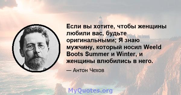 Если вы хотите, чтобы женщины любили вас, будьте оригинальными; Я знаю мужчину, который носил Weeld Boots Summer и Winter, и женщины влюбились в него.