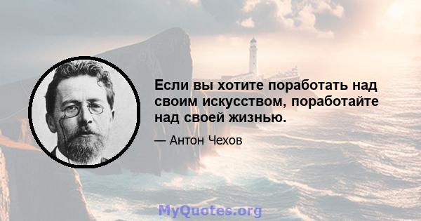 Если вы хотите поработать над своим искусством, поработайте над своей жизнью.