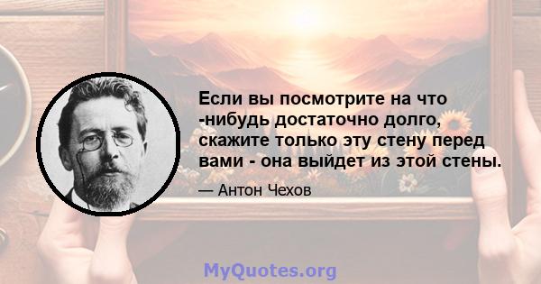 Если вы посмотрите на что -нибудь достаточно долго, скажите только эту стену перед вами - она ​​выйдет из этой стены.