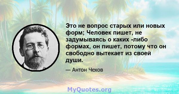 Это не вопрос старых или новых форм; Человек пишет, не задумываясь о каких -либо формах, он пишет, потому что он свободно вытекает из своей души.