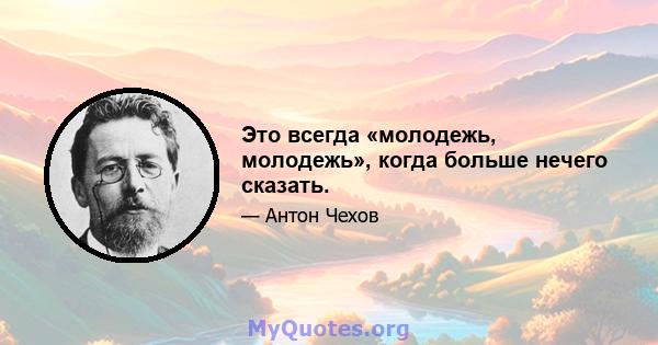 Это всегда «молодежь, молодежь», когда больше нечего сказать.