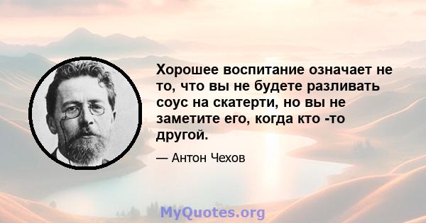 Хорошее воспитание означает не то, что вы не будете разливать соус на скатерти, но вы не заметите его, когда кто -то другой.