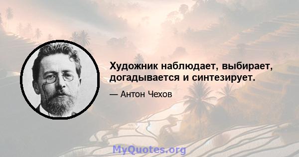 Художник наблюдает, выбирает, догадывается и синтезирует.