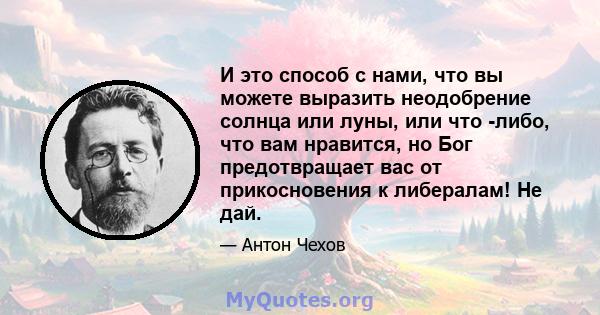 И это способ с нами, что вы можете выразить неодобрение солнца или луны, или что -либо, что вам нравится, но Бог предотвращает вас от прикосновения к либералам! Не дай.