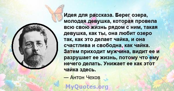 Идея для рассказа. Берег озера, молодая девушка, которая провела всю свою жизнь рядом с ним, такая девушка, как ты, она любит озеро так, как это делает чайка, и она счастлива и свободна, как чайка. Затем приходит