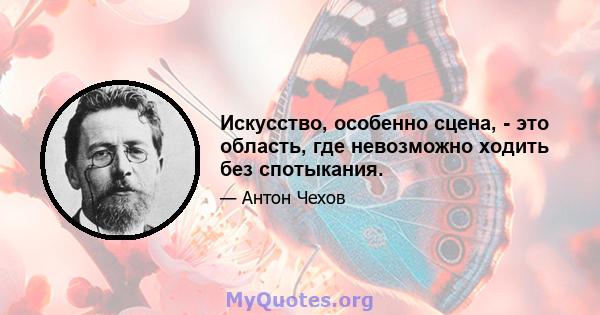 Искусство, особенно сцена, - это область, где невозможно ходить без спотыкания.