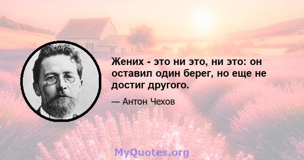 Жених - это ни это, ни это: он оставил один берег, но еще не достиг другого.