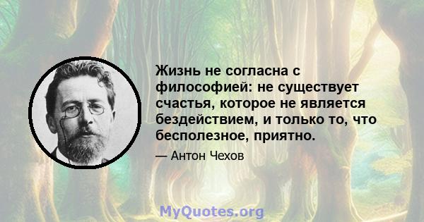 Жизнь не согласна с философией: не существует счастья, которое не является бездействием, и только то, что бесполезное, приятно.