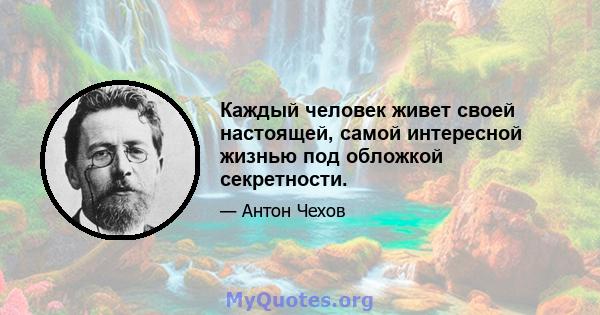 Каждый человек живет своей настоящей, самой интересной жизнью под обложкой секретности.