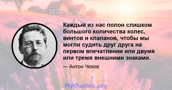 Каждый из нас полон слишком большого количества колес, винтов и клапанов, чтобы мы могли судить друг друга на первом впечатлении или двумя или тремя внешними знаками.