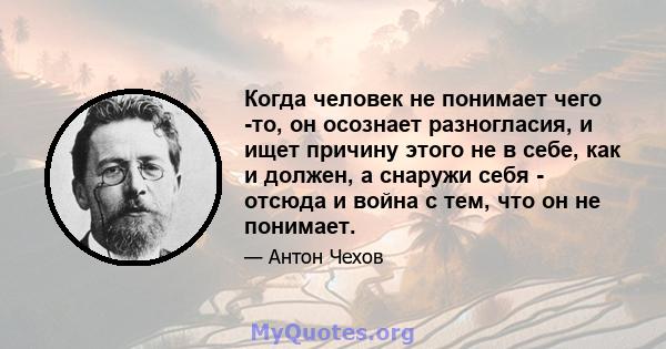 Когда человек не понимает чего -то, он осознает разногласия, и ищет причину этого не в себе, как и должен, а снаружи себя - отсюда и война с тем, что он не понимает.