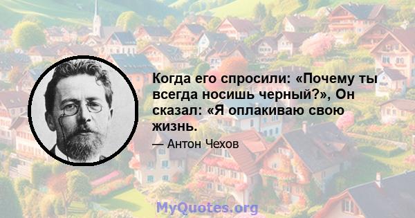 Когда его спросили: «Почему ты всегда носишь черный?», Он сказал: «Я оплакиваю свою жизнь.