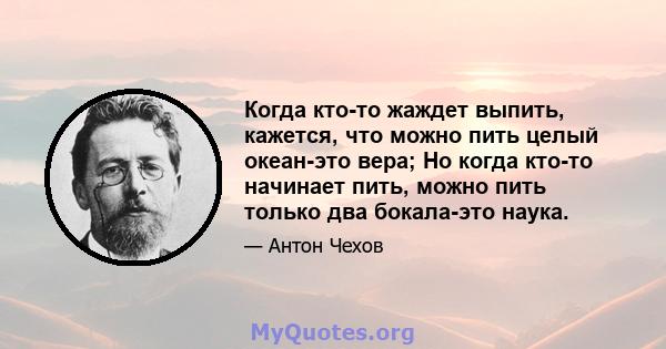 Когда кто-то жаждет выпить, кажется, что можно пить целый океан-это вера; Но когда кто-то начинает пить, можно пить только два бокала-это наука.