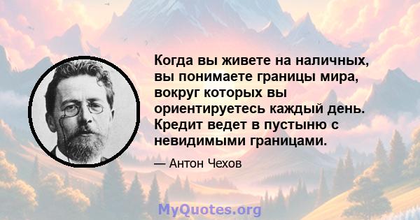 Когда вы живете на наличных, вы понимаете границы мира, вокруг которых вы ориентируетесь каждый день. Кредит ведет в пустыню с невидимыми границами.