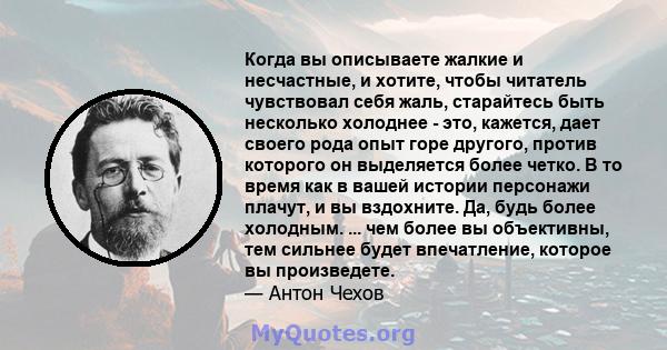 Когда вы описываете жалкие и несчастные, и хотите, чтобы читатель чувствовал себя жаль, старайтесь быть несколько холоднее - это, кажется, дает своего рода опыт горе другого, против которого он выделяется более четко. В 