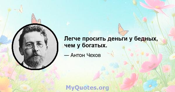 Легче просить деньги у бедных, чем у богатых.