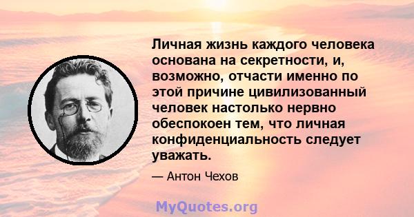 Личная жизнь каждого человека основана на секретности, и, возможно, отчасти именно по этой причине цивилизованный человек настолько нервно обеспокоен тем, что личная конфиденциальность следует уважать.