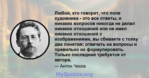 Любой, кто говорит, что поле художника - это все ответы, и никаких вопросов никогда не делал никаких отношений или не имел никаких отношений с изображениями, вы сбиваете с толку два понятия: отвечать на вопросы и