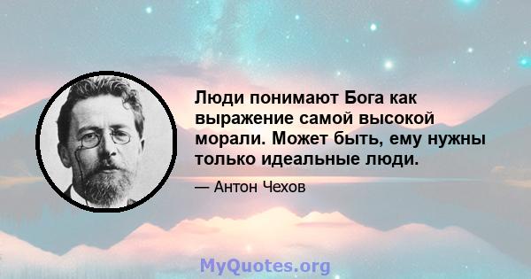 Люди понимают Бога как выражение самой высокой морали. Может быть, ему нужны только идеальные люди.