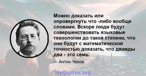 Можно доказать или опровергнуть что -либо вообще словами. Вскоре люди будут совершенствовать языковые технологии до такой степени, что они будут с математической точностью доказать, что дважды два - это семь.