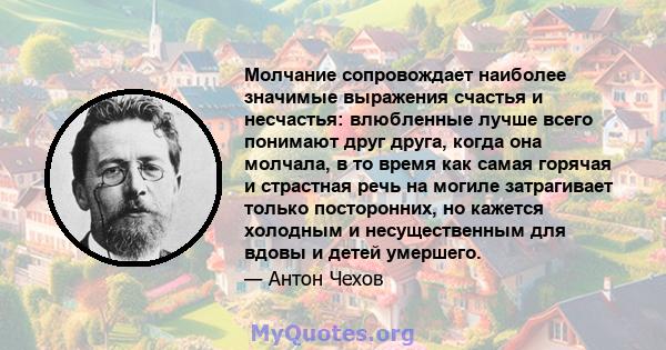 Молчание сопровождает наиболее значимые выражения счастья и несчастья: влюбленные лучше всего понимают друг друга, когда она молчала, в то время как самая горячая и страстная речь на могиле затрагивает только