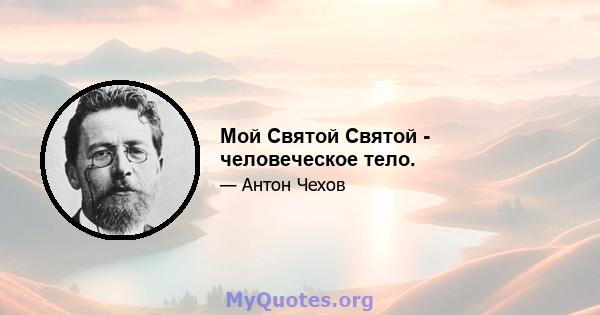 Мой Святой Святой - человеческое тело.