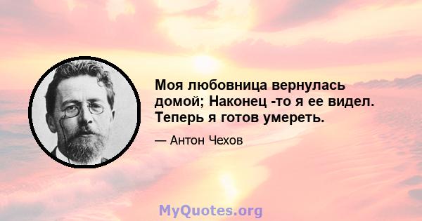 Моя любовница вернулась домой; Наконец -то я ее видел. Теперь я готов умереть.