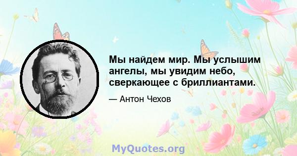 Мы найдем мир. Мы услышим ангелы, мы увидим небо, сверкающее с бриллиантами.