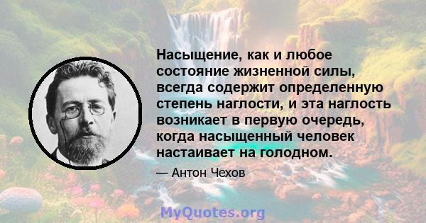 Насыщение, как и любое состояние жизненной силы, всегда содержит определенную степень наглости, и эта наглость возникает в первую очередь, когда насыщенный человек настаивает на голодном.