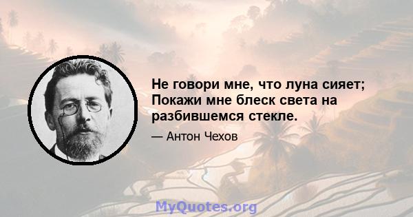 Не говори мне, что луна сияет; Покажи мне блеск света на разбившемся стекле.