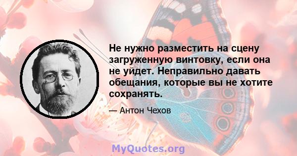 Не нужно разместить на сцену загруженную винтовку, если она не уйдет. Неправильно давать обещания, которые вы не хотите сохранять.