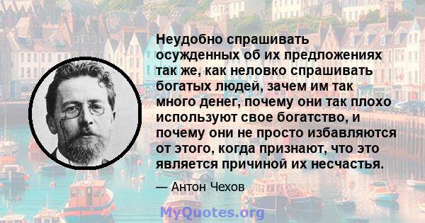 Неудобно спрашивать осужденных об их предложениях так же, как неловко спрашивать богатых людей, зачем им так много денег, почему они так плохо используют свое богатство, и почему они не просто избавляются от этого,