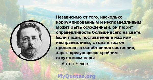 Независимо от того, насколько коррумпированным и несправедливым может быть осужденный, он любит справедливость больше всего на свете. Если люди, поставленные над ним, несправедливы, с года в год он пропадает в