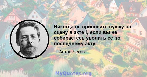 Никогда не приносите пушку на сцену в акте I, если вы не собираетесь уволить ее по последнему акту.