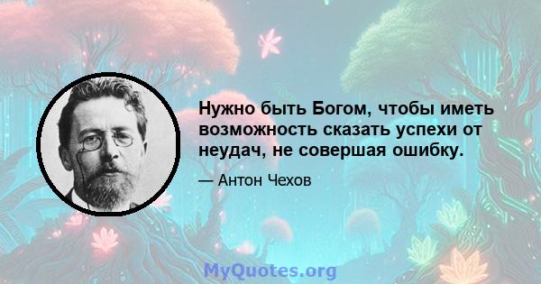 Нужно быть Богом, чтобы иметь возможность сказать успехи от неудач, не совершая ошибку.