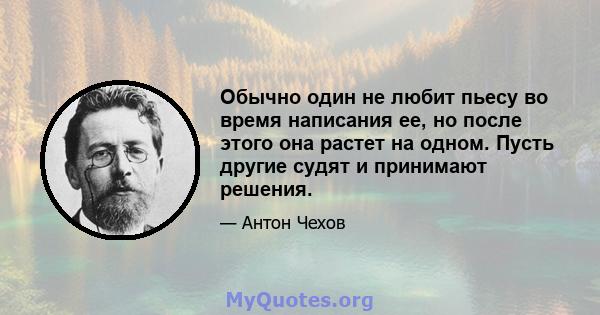 Обычно один не любит пьесу во время написания ее, но после этого она растет на одном. Пусть другие судят и принимают решения.