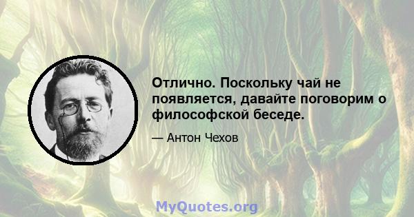 Отлично. Поскольку чай не появляется, давайте поговорим о философской беседе.