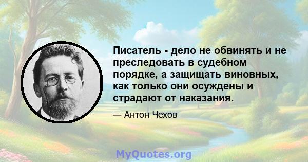 Писатель - дело не обвинять и не преследовать в судебном порядке, а защищать виновных, как только они осуждены и страдают от наказания.