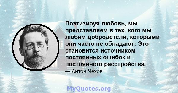 Поэтизируя любовь, мы представляем в тех, кого мы любим добродетели, которыми они часто не обладают; Это становится источником постоянных ошибок и постоянного расстройства.