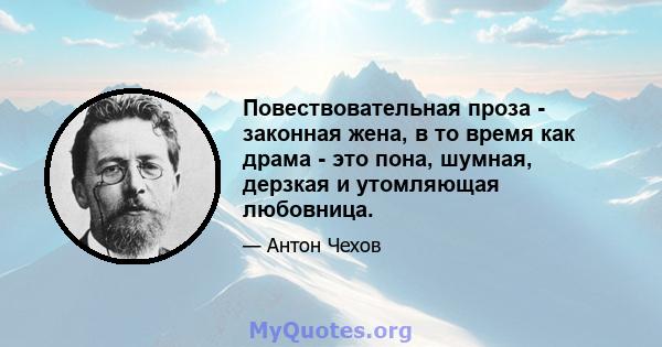 Повествовательная проза - законная жена, в то время как драма - это пона, шумная, дерзкая и утомляющая любовница.