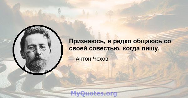 Признаюсь, я редко общаюсь со своей совестью, когда пишу.