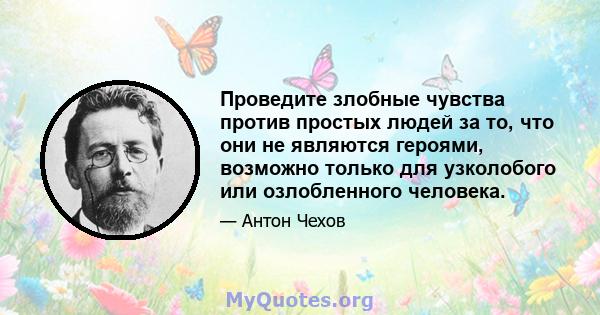 Проведите злобные чувства против простых людей за то, что они не являются героями, возможно только для узколобого или озлобленного человека.