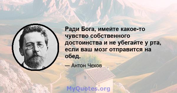 Ради Бога, имейте какое-то чувство собственного достоинства и не убегайте у рта, если ваш мозг отправится на обед.