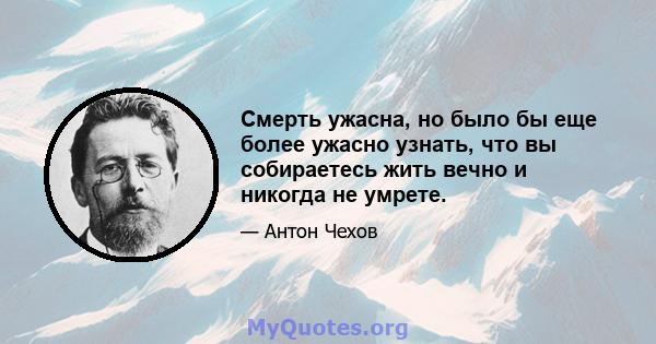 Смерть ужасна, но было бы еще более ужасно узнать, что вы собираетесь жить вечно и никогда не умрете.