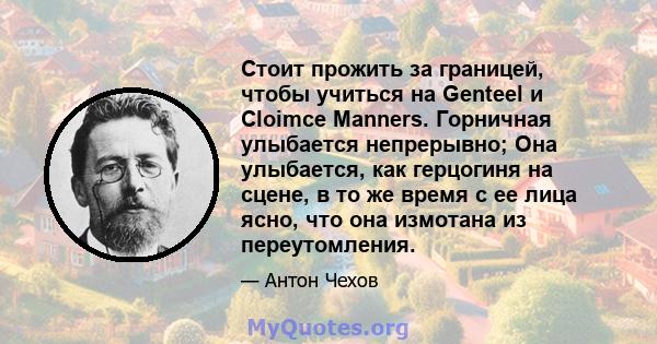 Стоит прожить за границей, чтобы учиться на Genteel и Cloimce Manners. Горничная улыбается непрерывно; Она улыбается, как герцогиня на сцене, в то же время с ее лица ясно, что она измотана из переутомления.