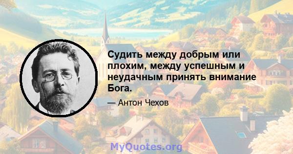 Судить между добрым или плохим, между успешным и неудачным принять внимание Бога.